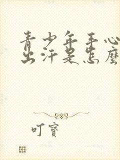 青少年手心大量出汗是怎么回事