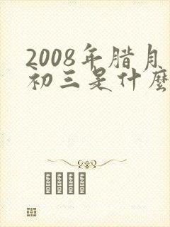 2008年腊月初三是什么命