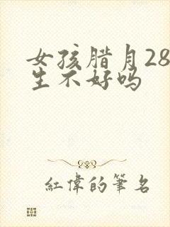 女孩腊月28出生不好吗