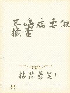 耳鸣病要做哪些检查