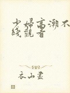 少妇高潮不断在线观看