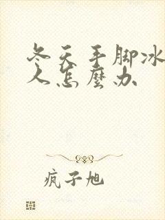 冬天手脚冰凉的人怎么办