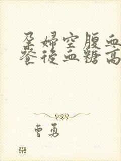 孕妇空腹血糖低餐后血糖高是什么原因