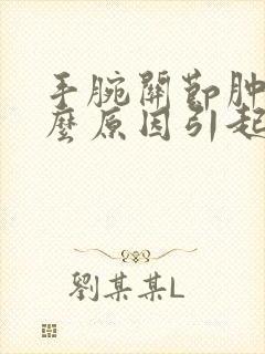 手腕关节肿痛什么原因引起的封面