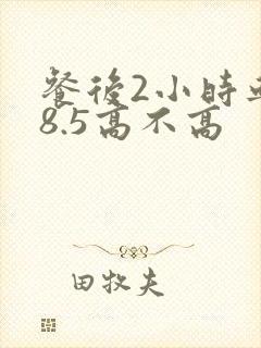 餐后2小时血糖8.5高不高