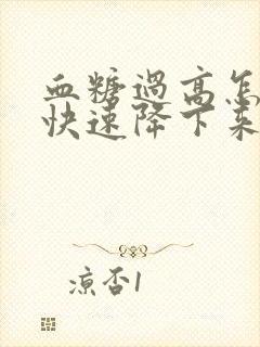 血糖过高怎么办快速降下来