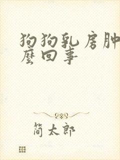 狗狗乳房肿大怎么回事