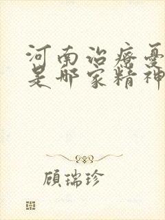 河南治疗忧郁症是哪家精神科医院