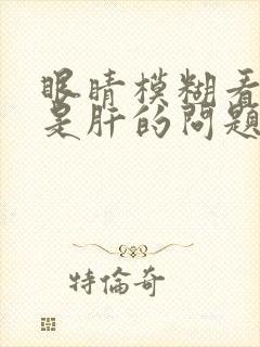 眼睛模糊看不清是肝的问题吗