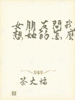 女朋友问我怎么想她的怎么回复