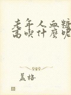 老年人血糖有点高吃什么呢