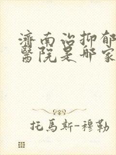 济南治抑郁好的医院是哪家封面