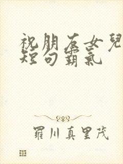 祝朋友女儿生日短句霸气