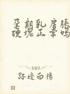 孕期乳房胀痛有硬块正常吗