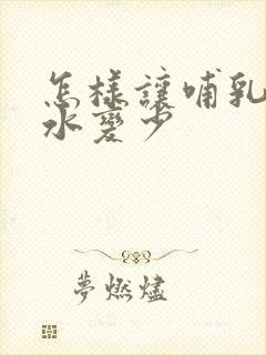 怎样让哺乳期奶水变少