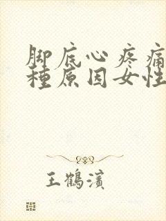 脚底心疼痛的几种原因女性