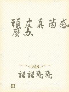 头皮真菌感染怎么办