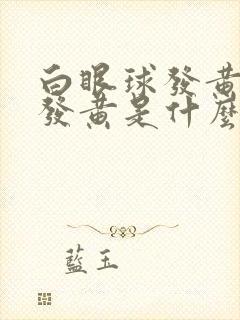 白眼球发黄皮肤发黄是什么原因