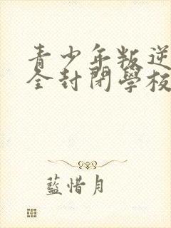 青少年叛逆正规全封闭学校学费大概多少