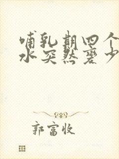 哺乳期四个月奶水突然变少了是怎么回事