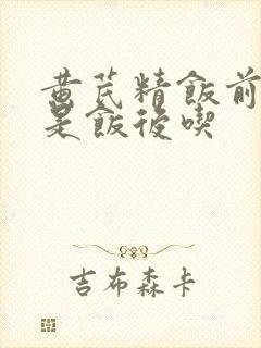 黄芪精饭前吃还是饭后吃