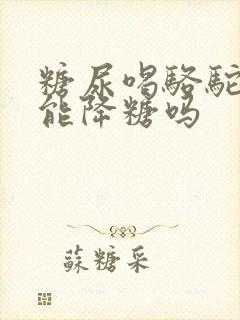 糖尿喝骆驼奶粉能降糖吗