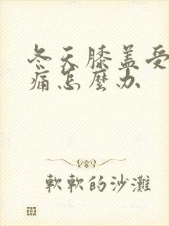 冬天膝盖受凉疼痛怎么办