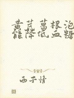 黄芪葛根泡水喝能降低血糖吗