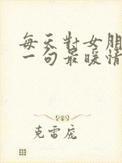 每天对女朋友说一句最暖情话