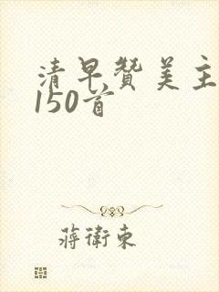 清早赞美主歌曲150首