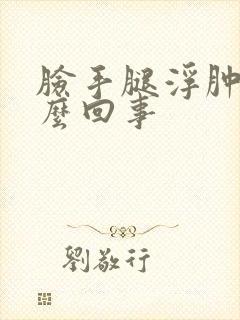 脸手腿浮肿是怎么回事