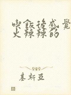 吃饭后感觉胃里火辣辣的