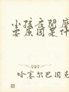 小孩夜间磨牙主要原因是什么