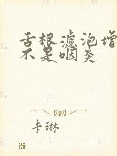 舌根滤泡增生是不是咽炎