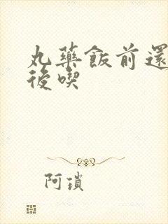 丸药饭前还是饭后吃