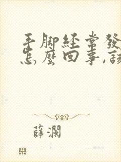 手脚经常发麻是怎么回事,该怎么办