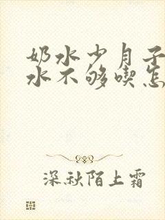 奶水少月子里奶水不够吃怎么办