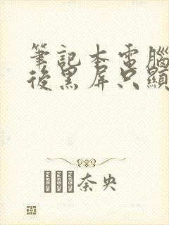 笔记本电脑打开后黑屏只显示鼠标