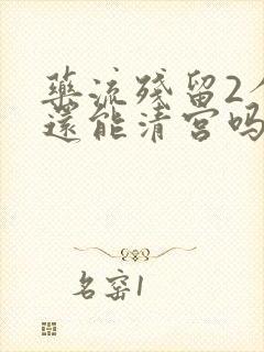 药流残留2个月还能清宫吗