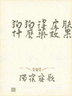狗狗得皮肤病用什么药效果比较好