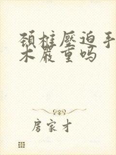 颈椎压迫手臂麻木严重吗