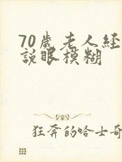 70岁老人经常说眼模糊