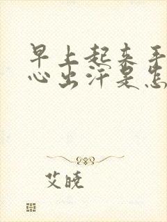 早上起来手心脚心出汗是怎么回事