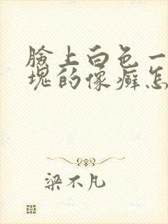 脸上白色一块一块的像癣怎么回事