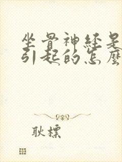 坐骨神经是怎么引起的怎么治疗啊