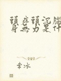 头疼头沉脑胀浑身无力是什么原因