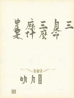 农历三月三出生是什么命