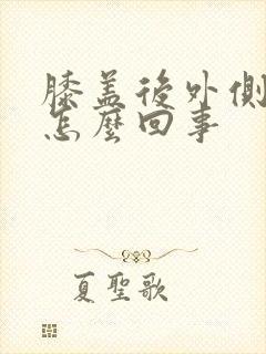 膝盖后外侧疼是怎么回事