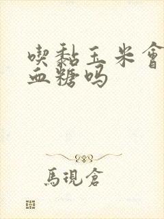 吃黏玉米会升高血糖吗