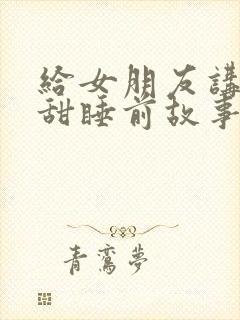 给女朋友讲的超甜睡前故事